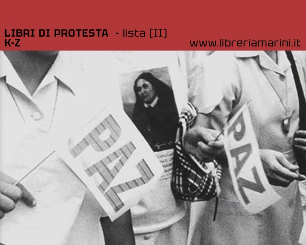 Libri di protesta (Parte II: K-Z). Seconda parte del catalogo della Libreria Marini di libri pubblicati a partire dalla seconda met&agrave; del Novecento fino ai nostri giorni che denunciano le ingiustizie passate e recenti