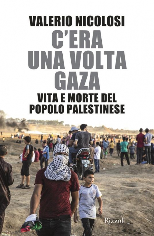 C&rsquo;era una volta Gaza. Il libro edito da Rizzoli di Valerio Nicolosi, giornalista, regista e fotografo romano che si occupa di tematiche sociali, rotte migratorie e Medio Oriente